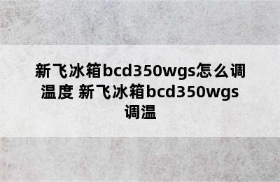 新飞冰箱bcd350wgs怎么调温度 新飞冰箱bcd350wgs调温